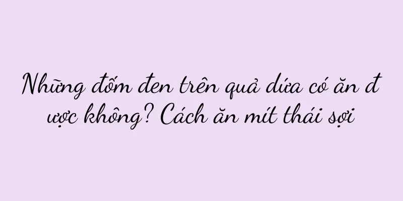 Những đốm đen trên quả dứa có ăn được không? Cách ăn mít thái sợi