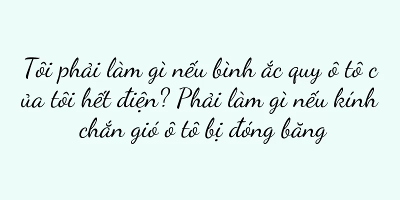 Tôi phải làm gì nếu bình ắc quy ô tô của tôi hết điện? Phải làm gì nếu kính chắn gió ô tô bị đóng băng