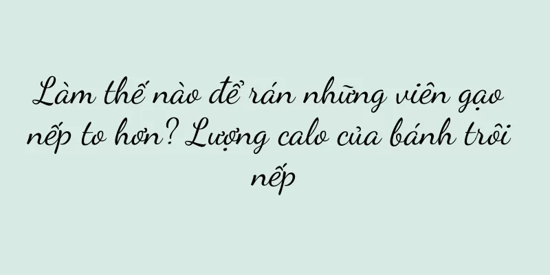 Làm thế nào để rán những viên gạo nếp to hơn? Lượng calo của bánh trôi nếp