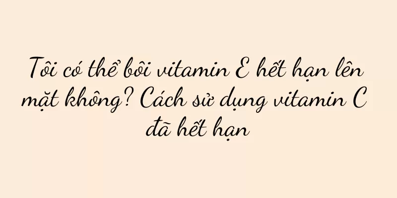 Tôi có thể bôi vitamin E hết hạn lên mặt không? Cách sử dụng vitamin C đã hết hạn