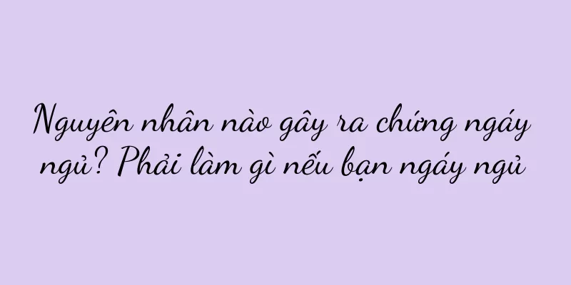 Nguyên nhân nào gây ra chứng ngáy ngủ? Phải làm gì nếu bạn ngáy ngủ