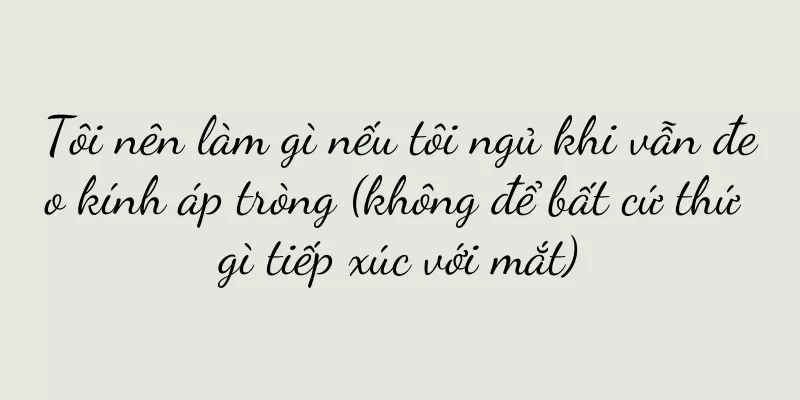 Tôi nên làm gì nếu tôi ngủ khi vẫn đeo kính áp tròng (không để bất cứ thứ gì tiếp xúc với mắt)