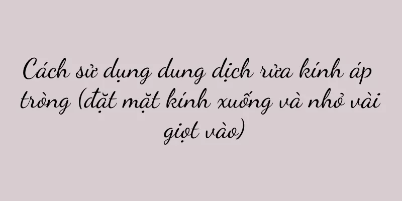 Cách sử dụng dung dịch rửa kính áp tròng (đặt mặt kính xuống và nhỏ vài giọt vào)