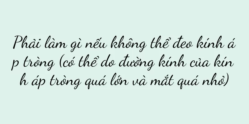 Phải làm gì nếu không thể đeo kính áp tròng (có thể do đường kính của kính áp tròng quá lớn và mắt quá nhỏ)