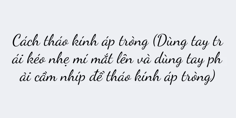 Cách tháo kính áp tròng (Dùng tay trái kéo nhẹ mí mắt lên và dùng tay phải cầm nhíp để tháo kính áp tròng)