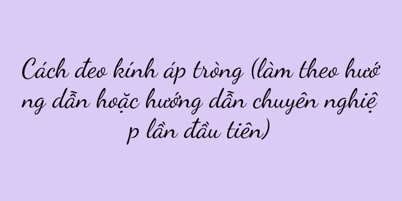 Cách đeo kính áp tròng (làm theo hướng dẫn hoặc hướng dẫn chuyên nghiệp lần đầu tiên)