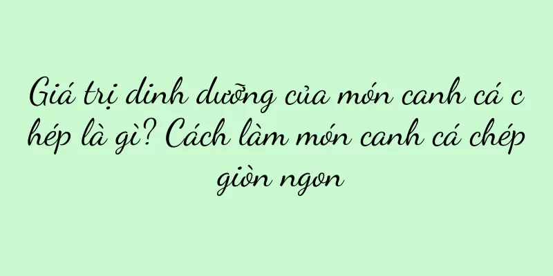 Giá trị dinh dưỡng của món canh cá chép là gì? Cách làm món canh cá chép giòn ngon