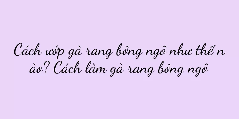 Cách ướp gà rang bỏng ngô như thế nào? Cách làm gà rang bỏng ngô