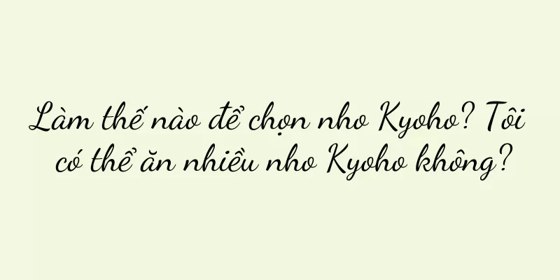 Làm thế nào để chọn nho Kyoho? Tôi có thể ăn nhiều nho Kyoho không?