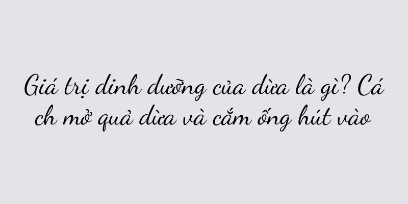 Giá trị dinh dưỡng của dừa là gì? Cách mở quả dừa và cắm ống hút vào