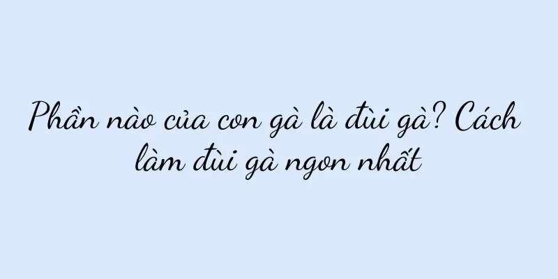 Phần nào của con gà là đùi gà? Cách làm đùi gà ngon nhất