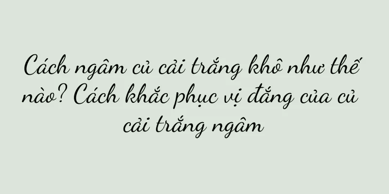 Cách ngâm củ cải trắng khô như thế nào? Cách khắc phục vị đắng của củ cải trắng ngâm