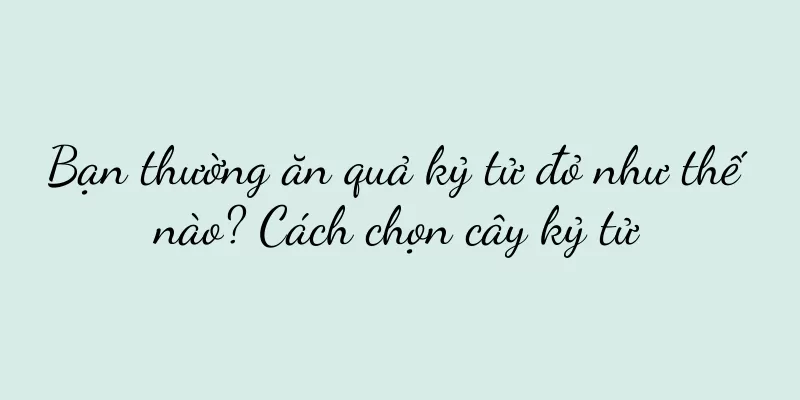 Bạn thường ăn quả kỷ tử đỏ như thế nào? Cách chọn cây kỷ tử