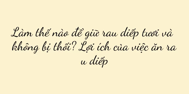 Làm thế nào để giữ rau diếp tươi và không bị thối? Lợi ích của việc ăn rau diếp