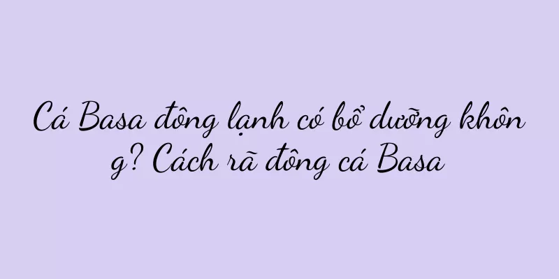 Cá Basa đông lạnh có bổ dưỡng không? Cách rã đông cá Basa