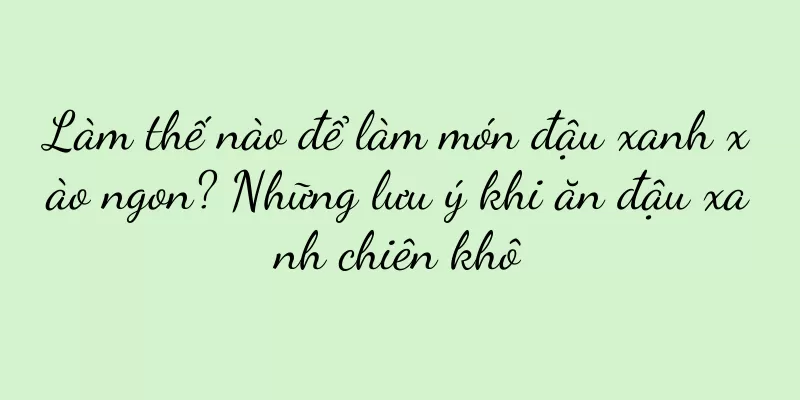 Làm thế nào để làm món đậu xanh xào ngon? Những lưu ý khi ăn đậu xanh chiên khô
