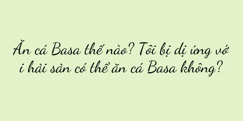 Ăn cá Basa thế nào? Tôi bị dị ứng với hải sản có thể ăn cá Basa không?