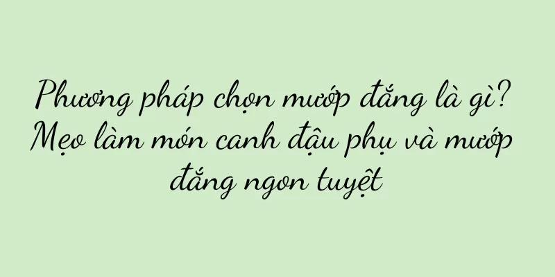 Phương pháp chọn mướp đắng là gì? Mẹo làm món canh đậu phụ và mướp đắng ngon tuyệt