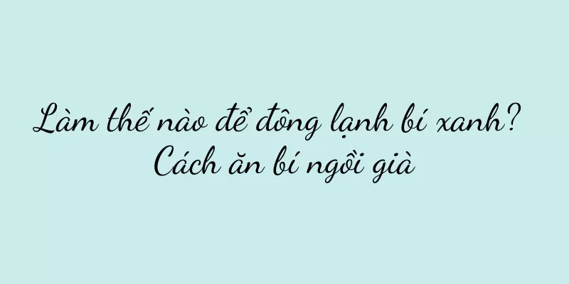 Làm thế nào để đông lạnh bí xanh? Cách ăn bí ngồi già