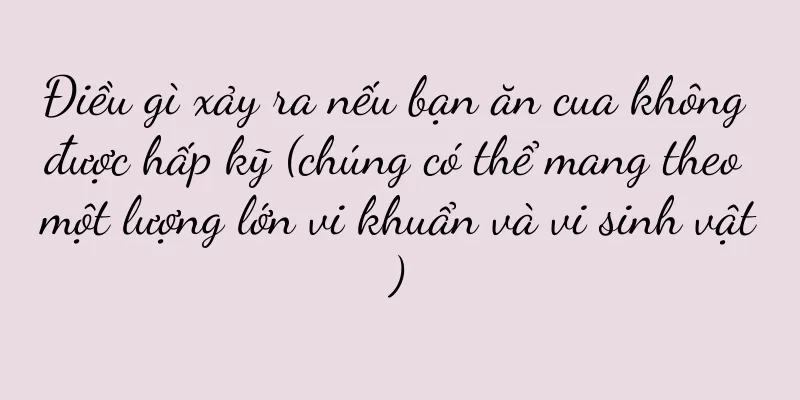 Điều gì xảy ra nếu bạn ăn cua không được hấp kỹ (chúng có thể mang theo một lượng lớn vi khuẩn và vi sinh vật)