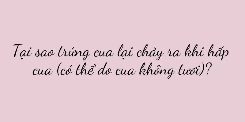 Tại sao trứng cua lại chảy ra khi hấp cua (có thể do cua không tươi)?