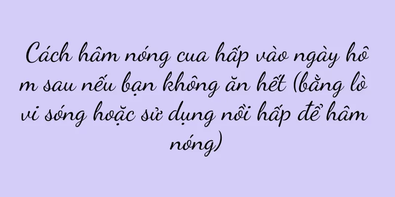 Cách hâm nóng cua hấp vào ngày hôm sau nếu bạn không ăn hết (bằng lò vi sóng hoặc sử dụng nồi hấp để hâm nóng)