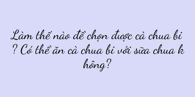 Làm thế nào để chọn được cà chua bi? Có thể ăn cà chua bi với sữa chua không?