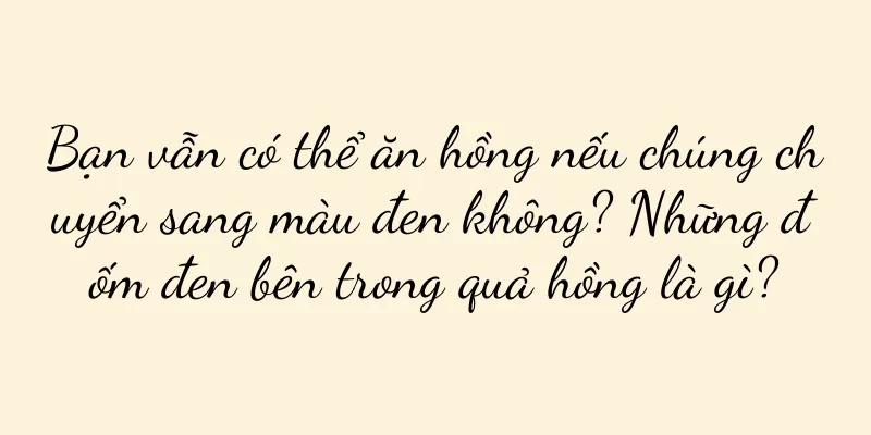 Bạn vẫn có thể ăn hồng nếu chúng chuyển sang màu đen không? Những đốm đen bên trong quả hồng là gì?