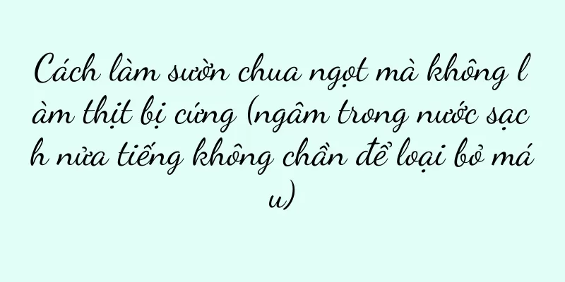 Cách làm sườn chua ngọt mà không làm thịt bị cứng (ngâm trong nước sạch nửa tiếng không chần để loại bỏ máu)