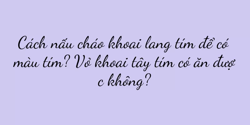 Cách nấu cháo khoai lang tím để có màu tím? Vỏ khoai tây tím có ăn được không?