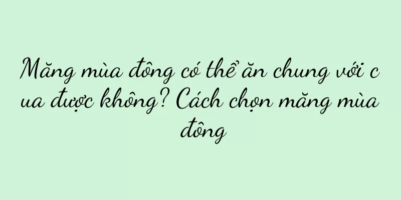 Măng mùa đông có thể ăn chung với cua được không? Cách chọn măng mùa đông