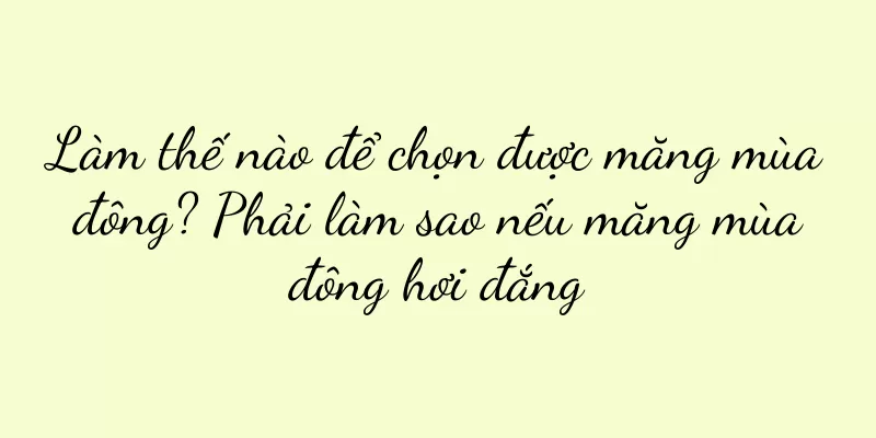 Làm thế nào để chọn được măng mùa đông? Phải làm sao nếu măng mùa đông hơi đắng