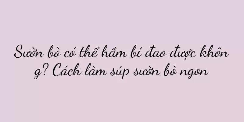 Sườn bò có thể hầm bí đao được không? Cách làm súp sườn bò ngon
