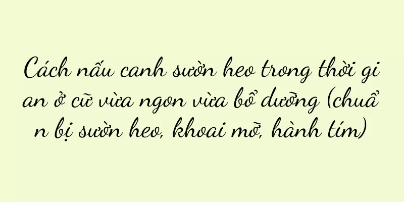 Cách nấu canh sườn heo trong thời gian ở cữ vừa ngon vừa bổ dưỡng (chuẩn bị sườn heo, khoai mỡ, hành tím)