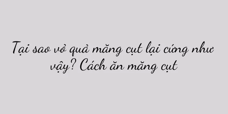 Tại sao vỏ quả măng cụt lại cứng như vậy? Cách ăn măng cụt