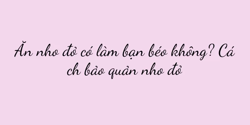 Ăn nho đỏ có làm bạn béo không? Cách bảo quản nho đỏ