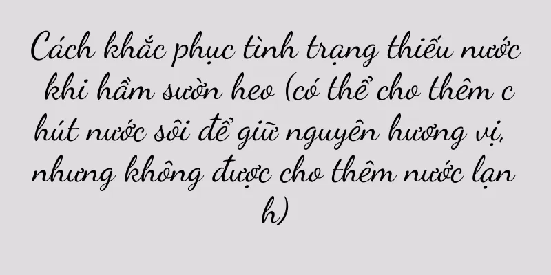 Cách khắc phục tình trạng thiếu nước khi hầm sườn heo (có thể cho thêm chút nước sôi để giữ nguyên hương vị, nhưng không được cho thêm nước lạnh)