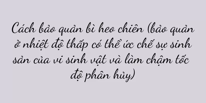 Cách bảo quản bì heo chiên (bảo quản ở nhiệt độ thấp có thể ức chế sự sinh sản của vi sinh vật và làm chậm tốc độ phân hủy)
