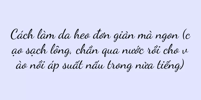 Cách làm da heo đơn giản mà ngon (cạo sạch lông, chần qua nước rồi cho vào nồi áp suất nấu trong nửa tiếng)