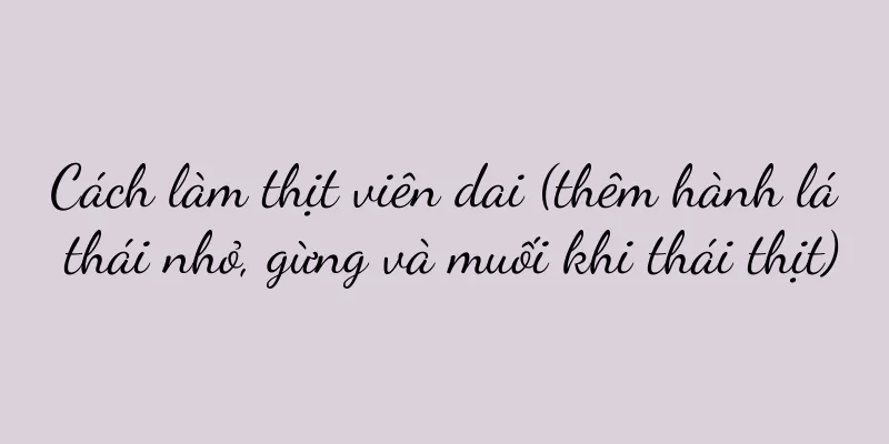 Cách làm thịt viên dai (thêm hành lá thái nhỏ, gừng và muối khi thái thịt)