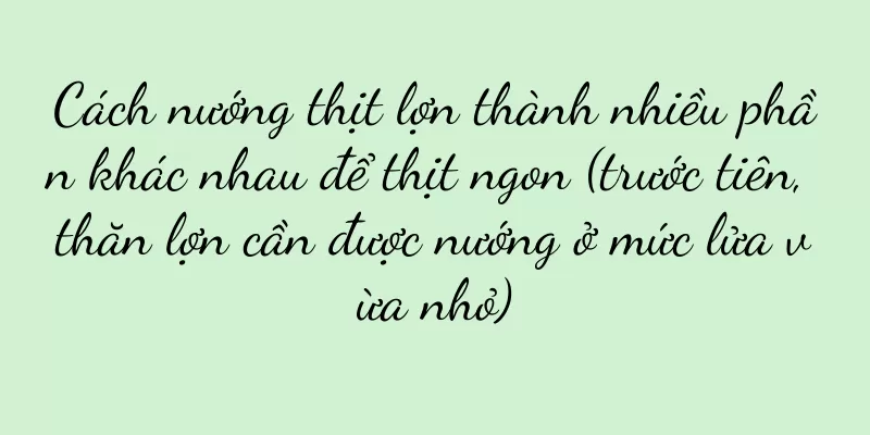 Cách nướng thịt lợn thành nhiều phần khác nhau để thịt ngon (trước tiên, thăn lợn cần được nướng ở mức lửa vừa nhỏ)