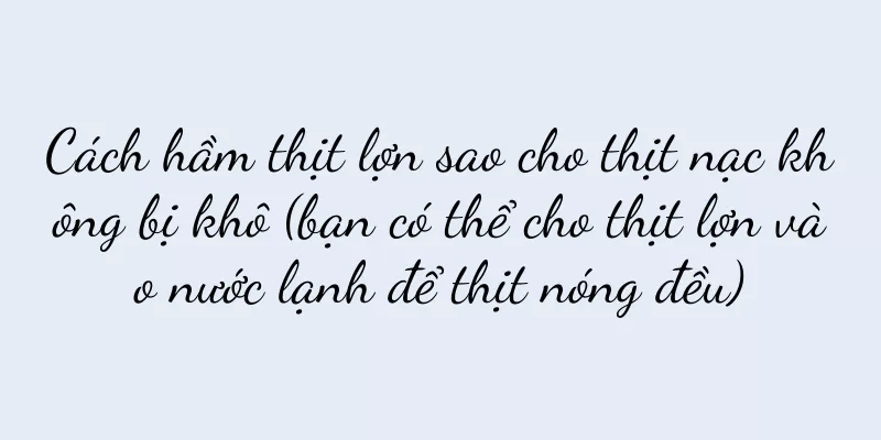 Cách hầm thịt lợn sao cho thịt nạc không bị khô (bạn có thể cho thịt lợn vào nước lạnh để thịt nóng đều)