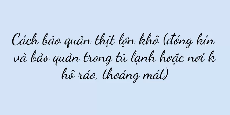 Cách bảo quản thịt lợn khô (đóng kín và bảo quản trong tủ lạnh hoặc nơi khô ráo, thoáng mát)