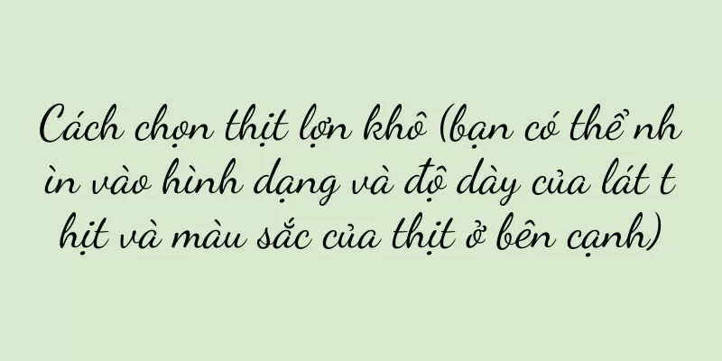 Cách chọn thịt lợn khô (bạn có thể nhìn vào hình dạng và độ dày của lát thịt và màu sắc của thịt ở bên cạnh)