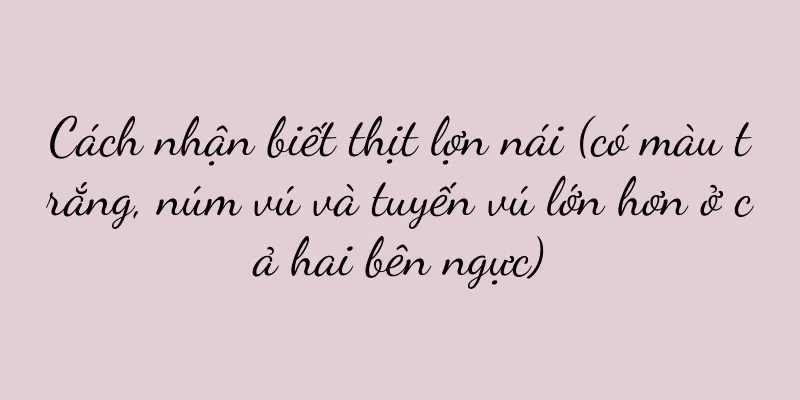 Cách nhận biết thịt lợn nái (có màu trắng, núm vú và tuyến vú lớn hơn ở cả hai bên ngực)