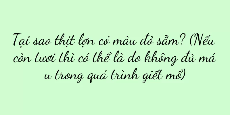 Tại sao thịt lợn có màu đỏ sẫm? (Nếu còn tươi thì có thể là do không đủ máu trong quá trình giết mổ)