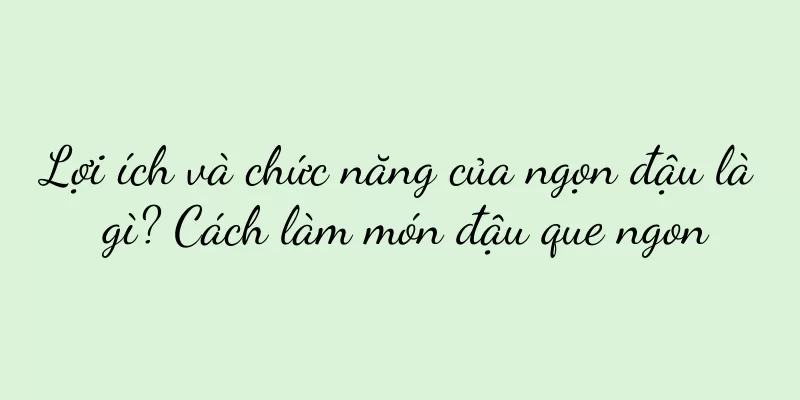 Lợi ích và chức năng của ngọn đậu là gì? Cách làm món đậu que ngon