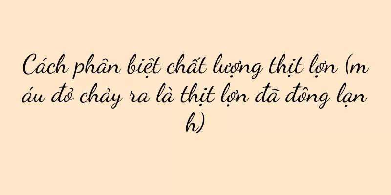 Cách phân biệt chất lượng thịt lợn (máu đỏ chảy ra là thịt lợn đã đông lạnh)