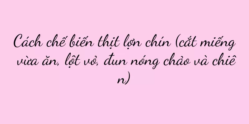 Cách chế biến thịt lợn chín (cắt miếng vừa ăn, lột vỏ, đun nóng chảo và chiên)