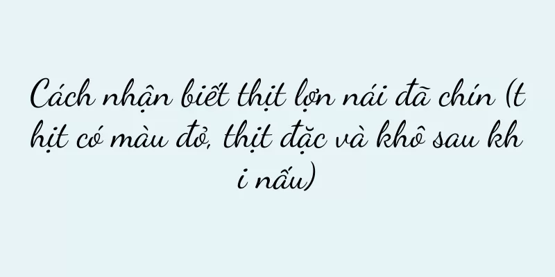 Cách nhận biết thịt lợn nái đã chín (thịt có màu đỏ, thịt đặc và khô sau khi nấu)